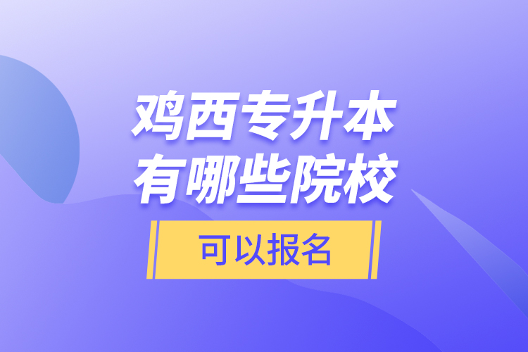 雞西專升本有哪些院?？梢詧?bào)名？