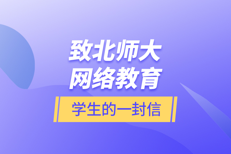 致北師大網(wǎng)絡教育學生的一封信