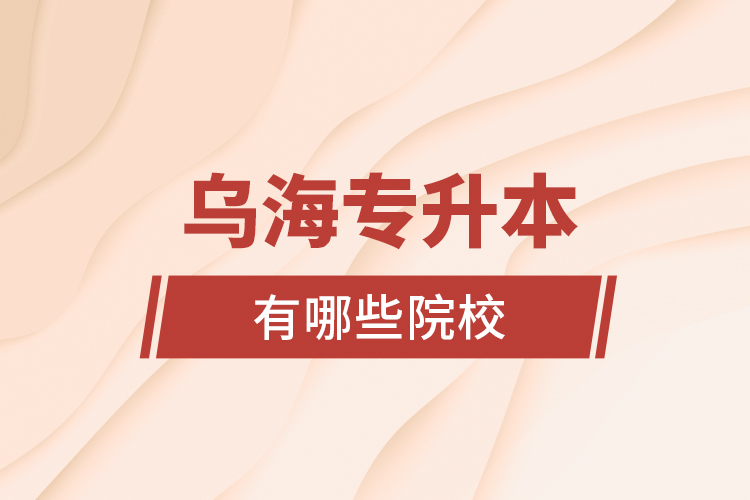 烏海專升本有哪些院校？