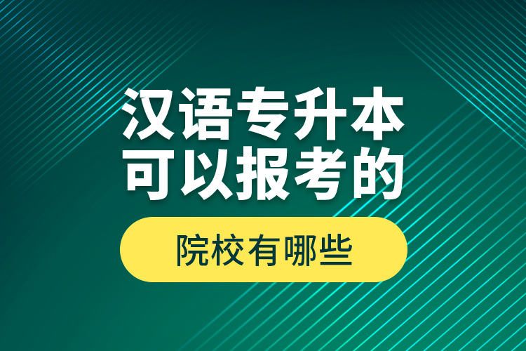 漢語(yǔ)專(zhuān)升本可以報(bào)考的院校有哪些？