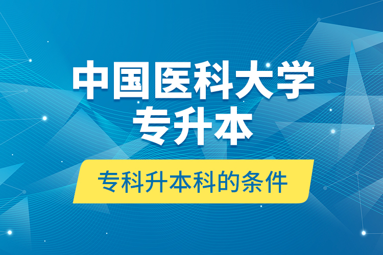 中國醫(yī)科大學(xué)專升本專科升本科的條件