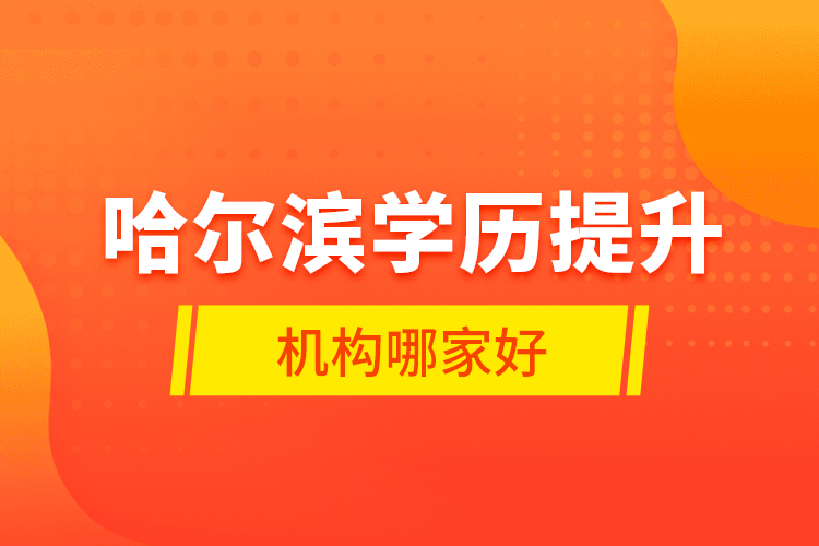 哈爾濱學(xué)歷提升機(jī)構(gòu)哪家好？