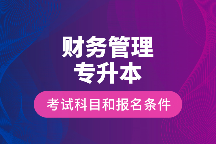 財(cái)務(wù)管理專(zhuān)升本考試科目和報(bào)名條件