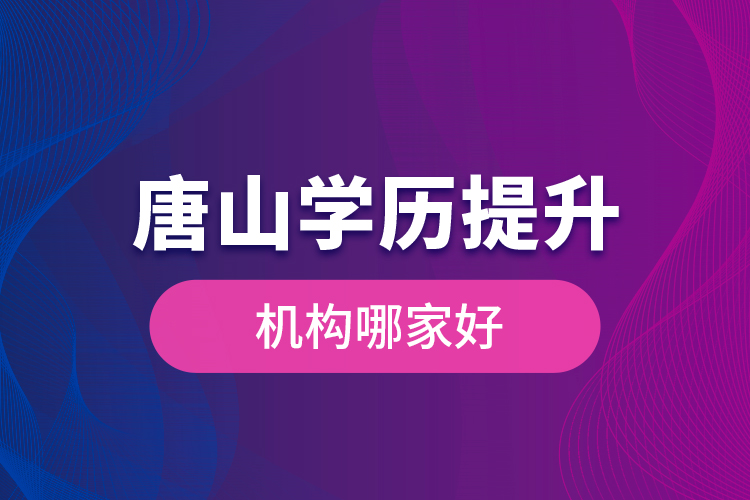 唐山學(xué)歷提升機(jī)構(gòu)哪家好是什么？