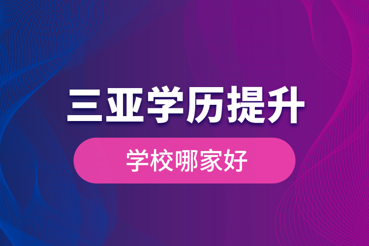 三亞學(xué)歷提升學(xué)校哪家好？