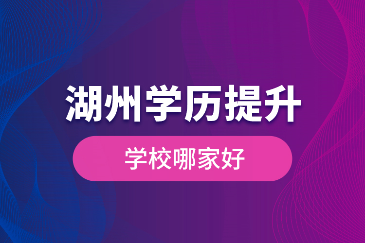 湖州學歷提升學歷提升學校哪家好？