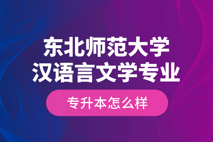 東北師范大學(xué)漢語言文學(xué)專業(yè)專升本怎么樣？