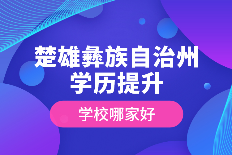 楚雄彝族自治州學歷提升學校哪家好？