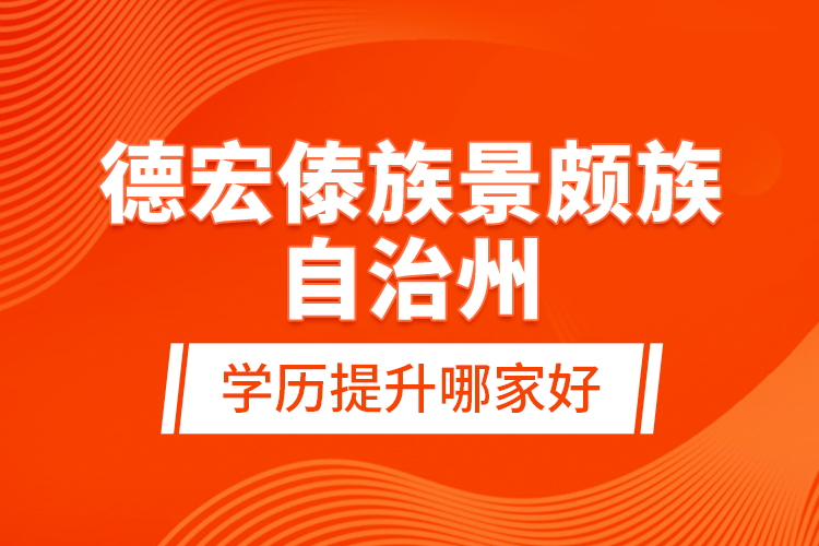 德宏傣族景頗族自治州學(xué)歷提升哪家好？