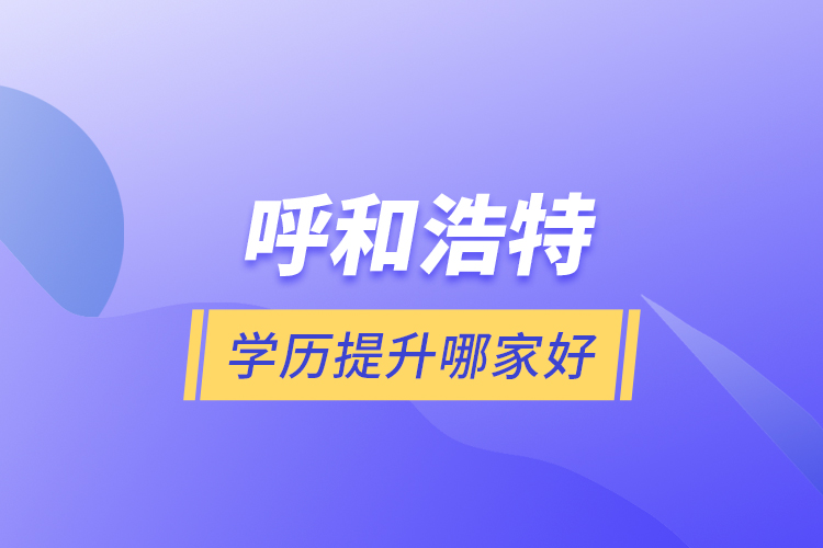 呼和浩特學歷提升哪家好？