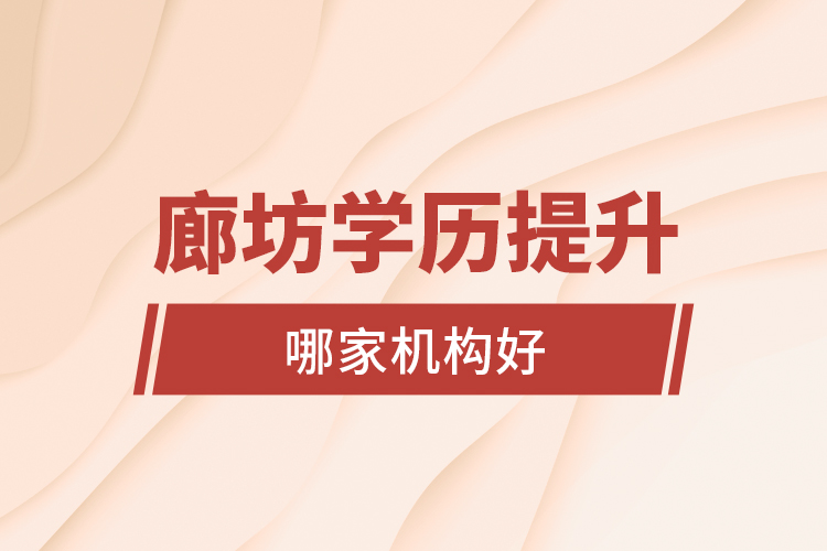 廊坊學(xué)歷提升哪家機構(gòu)好？