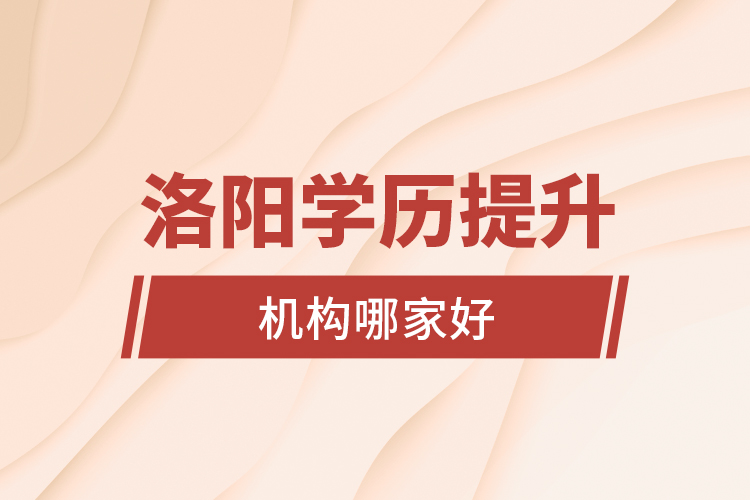 洛陽學(xué)歷提升機(jī)構(gòu)哪家好？