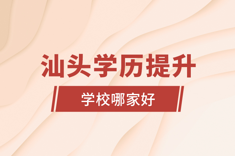 汕頭學歷提升學校哪家好？