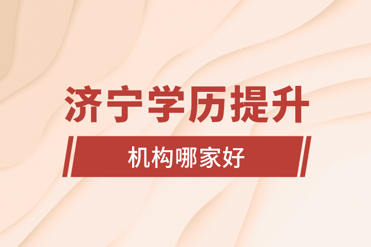 濟(jì)寧學(xué)歷提升機(jī)構(gòu)哪家好？