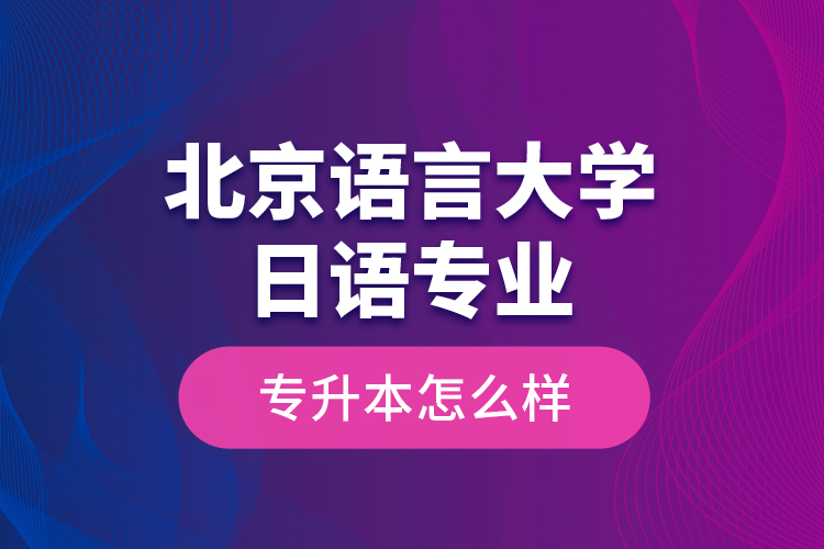 北京語(yǔ)言大學(xué)日語(yǔ)專業(yè)專升本怎么樣？