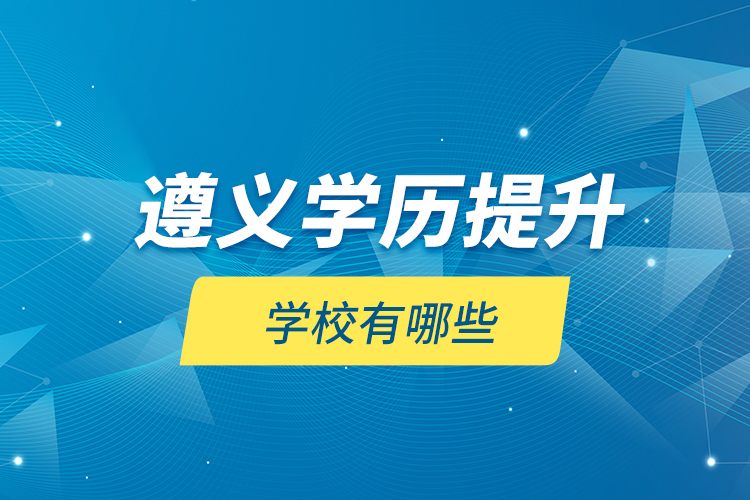 遵義學(xué)歷提升學(xué)校有哪些？