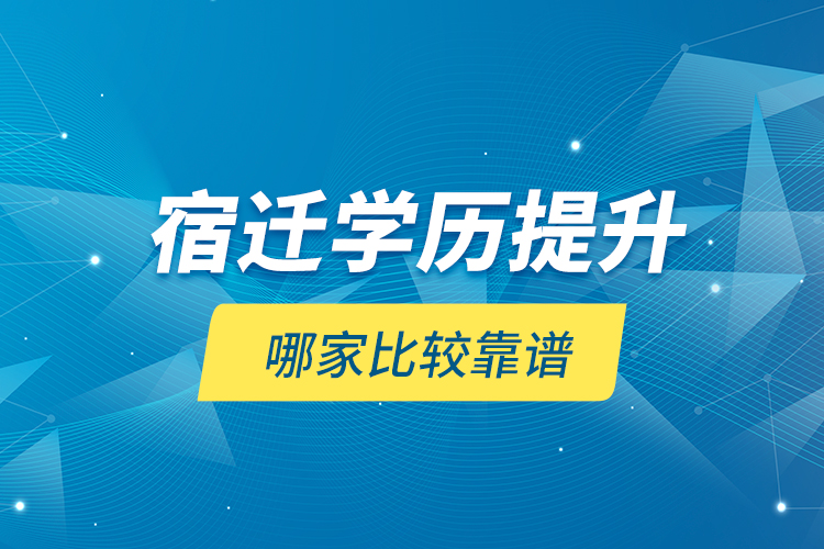 宿遷學(xué)歷提升哪家比較靠譜？