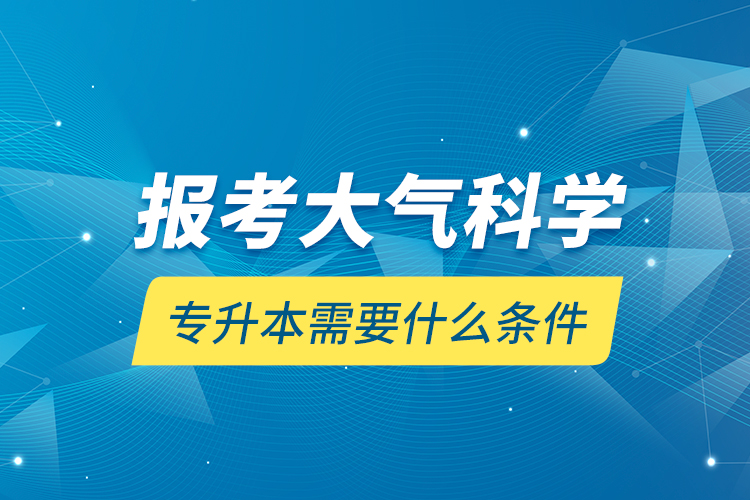 報(bào)考大氣科學(xué)專升本需要什么條件？