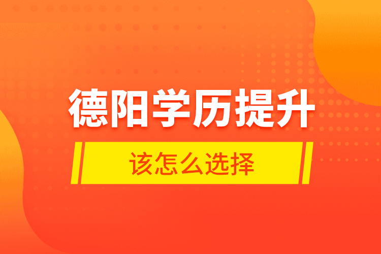 德陽(yáng)學(xué)歷提升該怎么選擇？