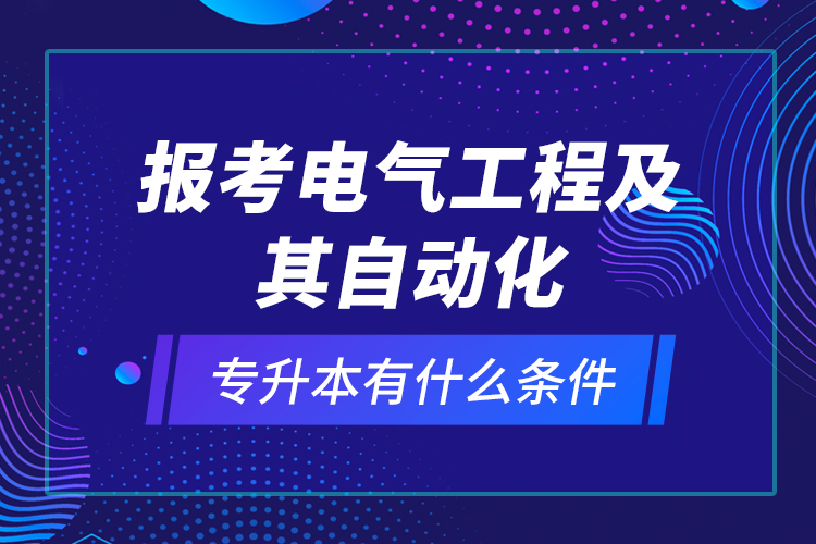 報(bào)考電氣工程及其自動(dòng)化專升本有什么條件？