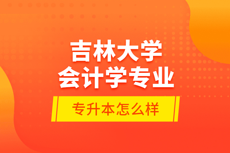 吉林大學(xué)會計學(xué)專業(yè)專升本怎么樣？