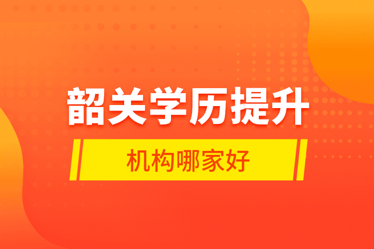 韶關學歷提升機構哪家好？
