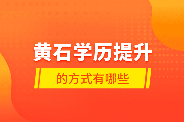 黃石學(xué)歷提升的方式有哪些？