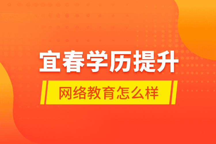 宜春學(xué)歷提升網(wǎng)絡(luò)教育怎么樣？