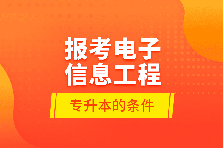 報考電子信息工程專升本的條件？