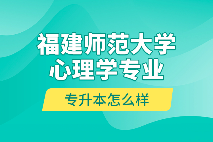福建師范大學心理學專業(yè)專升本怎么樣？
