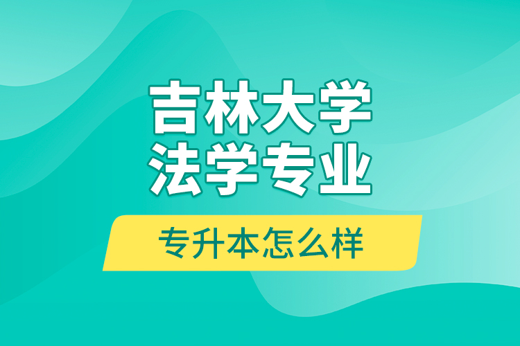 吉林大學(xué)法學(xué)專業(yè)專升本怎么樣？