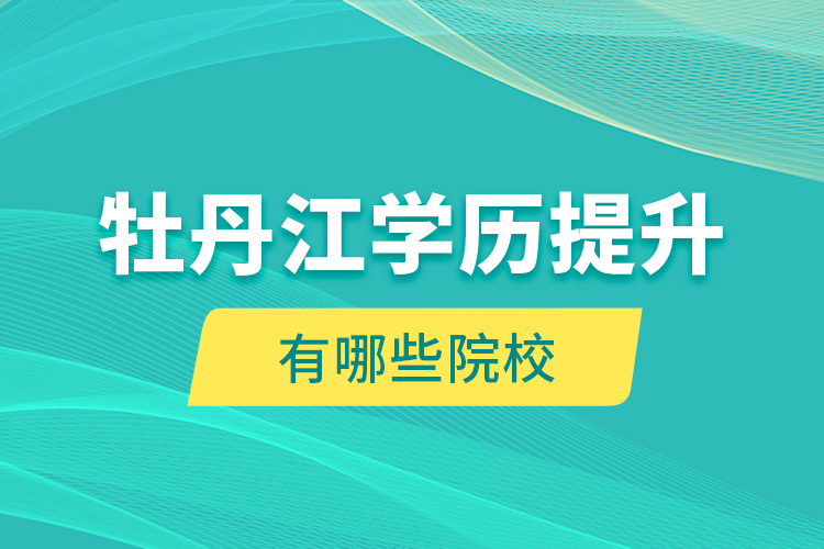 牡丹江學歷提升有哪些院校？