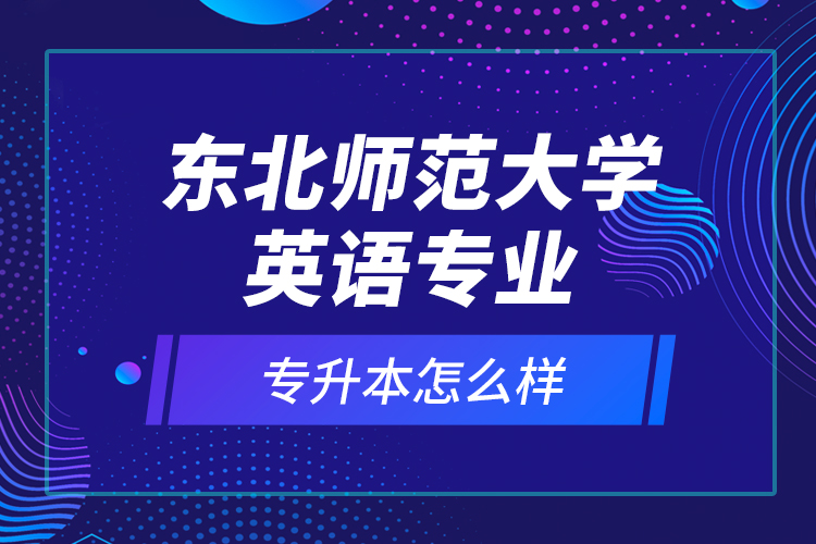東北師范大學(xué)英語(yǔ)專(zhuān)業(yè)專(zhuān)升本怎么樣？