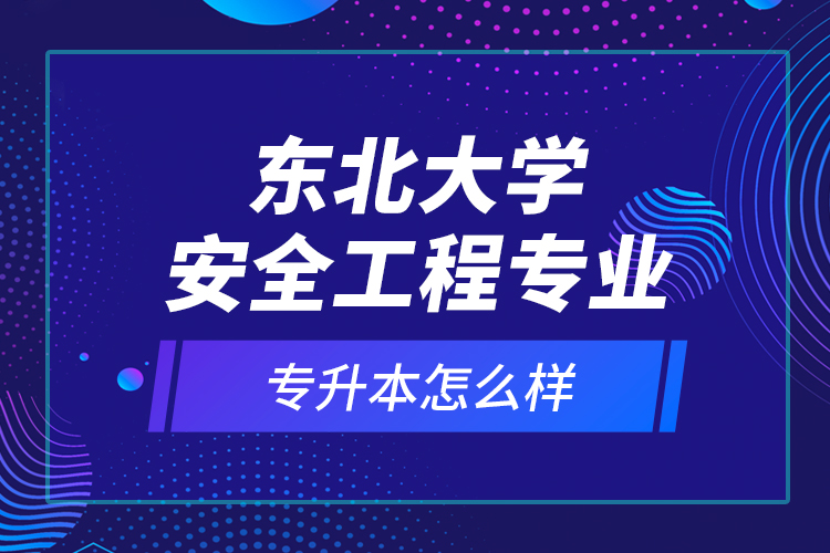 東北大學安全工程專業(yè)專升本怎么樣？