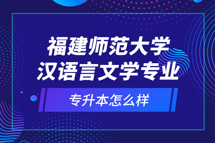 福建師范大學(xué)漢語言文學(xué)專業(yè)專升本怎么樣？