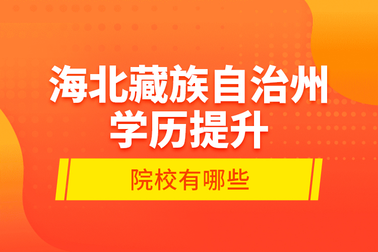 海北藏族自治州學(xué)歷提升的院校有哪些？