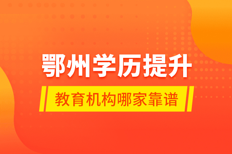鄂州學(xué)歷提升教育機(jī)構(gòu)哪家靠譜？