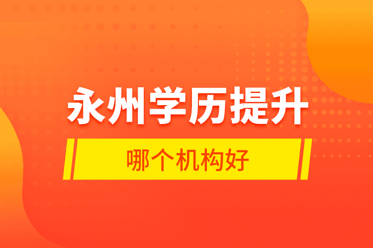 永州學(xué)歷提升哪個(gè)機(jī)構(gòu)好？