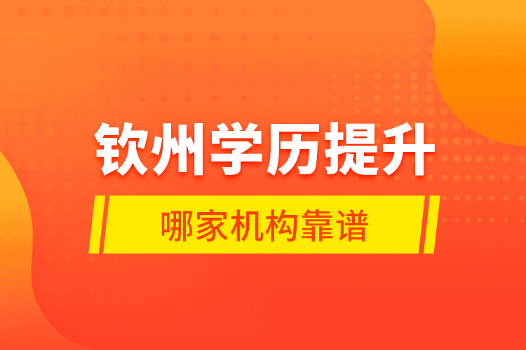 欽州學(xué)歷提升哪家機(jī)構(gòu)靠譜？