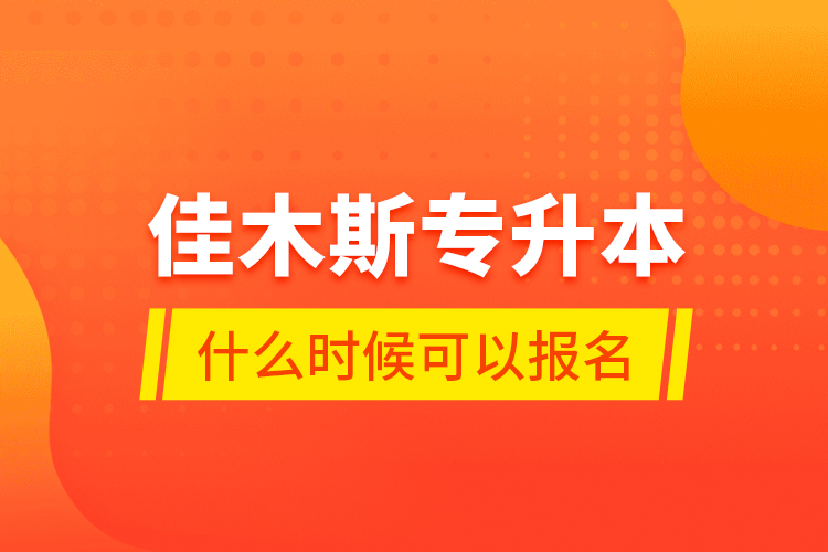 佳木斯專升本什么時候可以報名？