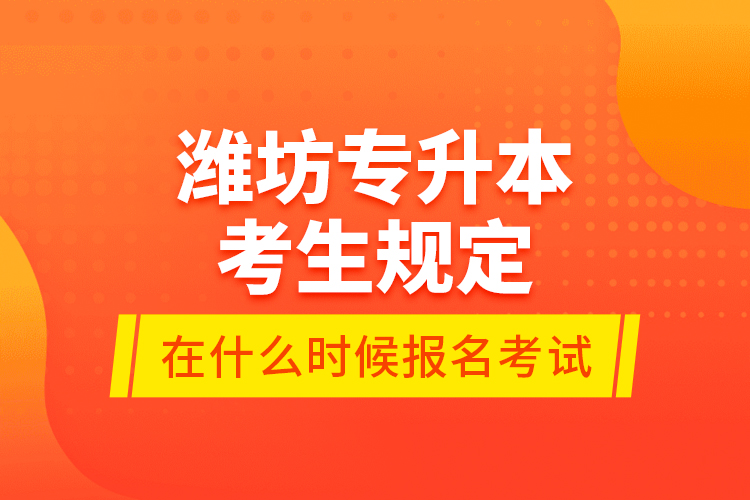 濰坊專升本考生規(guī)定在什么時候報(bào)名考試？