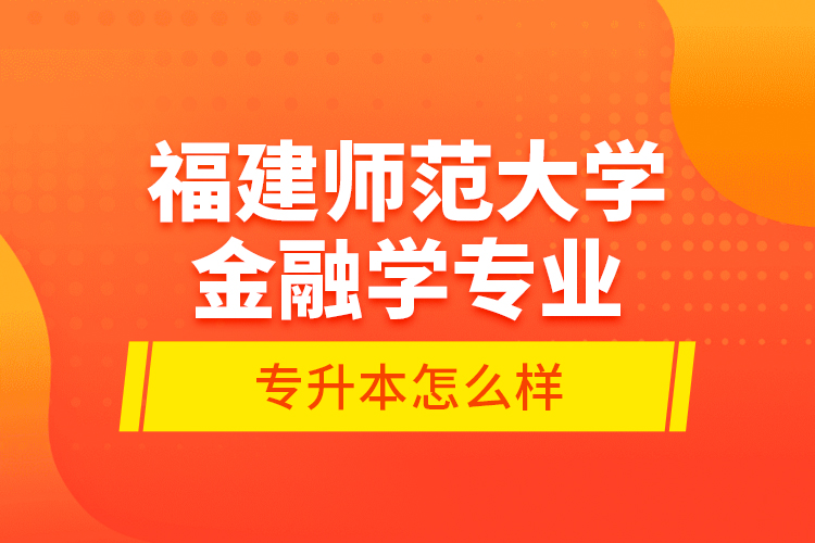 福建師范大學(xué)金融學(xué)專業(yè)專升本怎么樣？