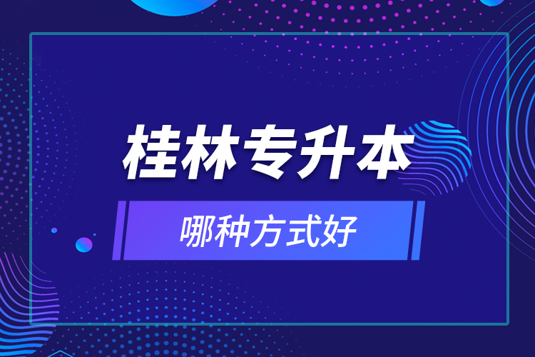 桂林專升本哪種方式好？