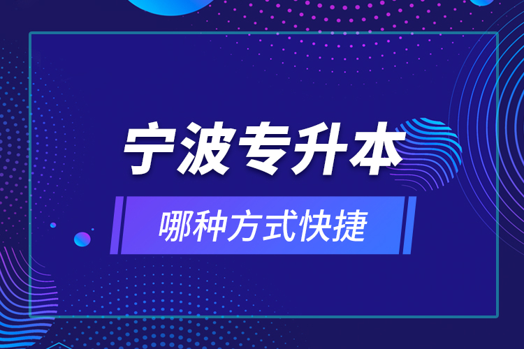 寧波專升本哪種方式快捷？
