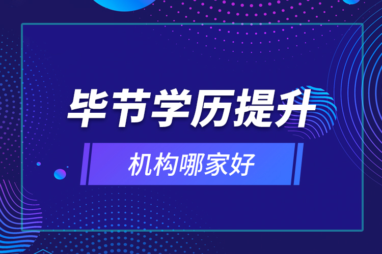 畢節(jié)學(xué)歷提升機(jī)構(gòu)哪家好？