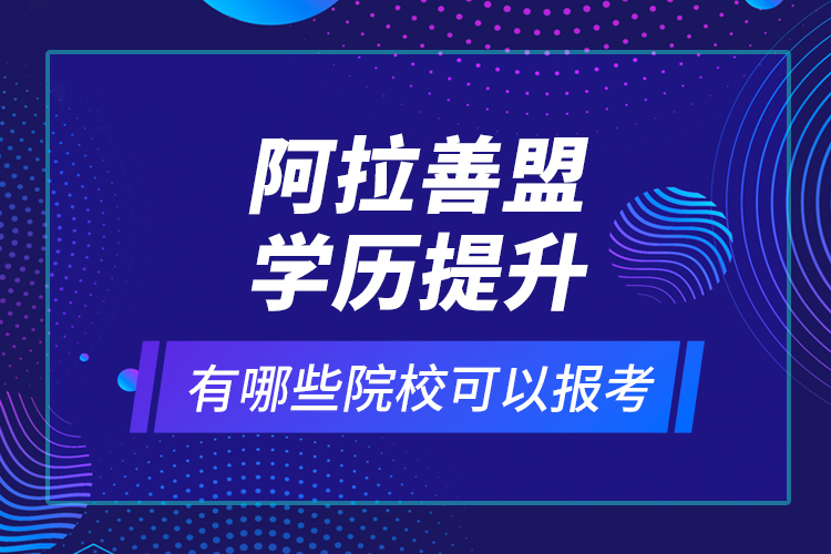 阿拉善盟學歷提升有哪些院?？梢詧罂?？