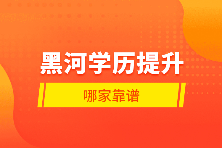 黑河學歷提升哪家靠譜？