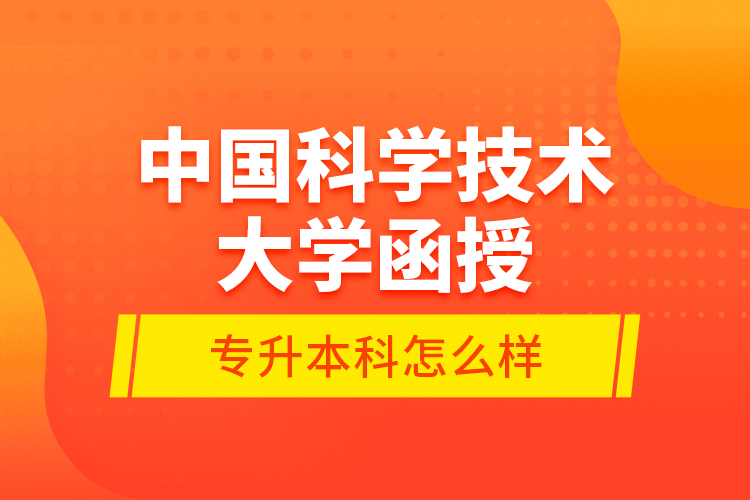 中國(guó)科學(xué)技術(shù)大學(xué)函授專升本科怎么樣？