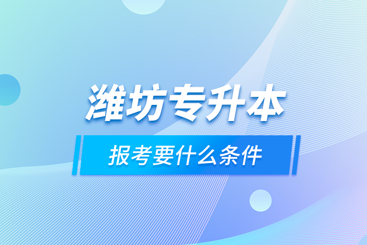 濰坊專升本報(bào)考要什么條件？