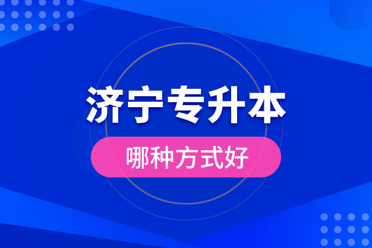 濟(jì)寧專(zhuān)升本哪種方式好？